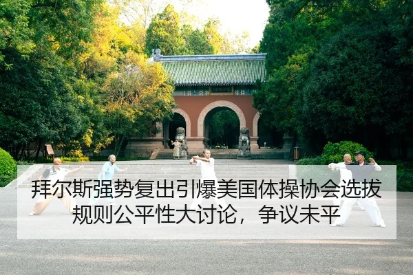 拜尔斯强势复出引爆美国体操协会选拔规则公平性大讨论，争议未平