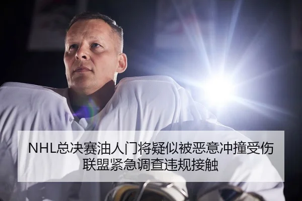 NHL总决赛油人门将疑似被恶意冲撞受伤 联盟紧急调查违规接触